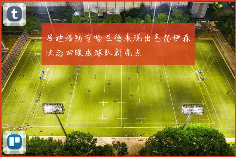 吕迪格防守哈兰德表现出色赫伊森状态回暖成球队新亮点
