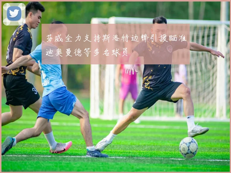芬威全力支持斯洛特边锋引援瞄准迪奥曼德等多名球员