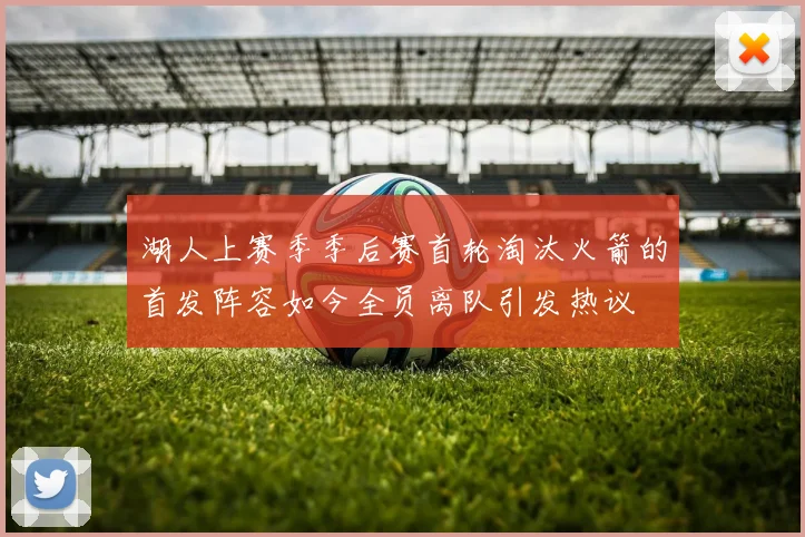 湖人上赛季季后赛首轮淘汰火箭的首发阵容如今全员离队引发热议