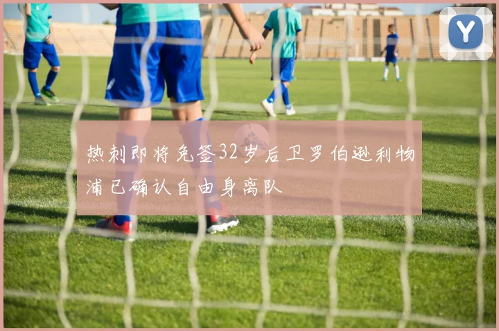 热刺即将免签32岁后卫罗伯逊利物浦已确认自由身离队