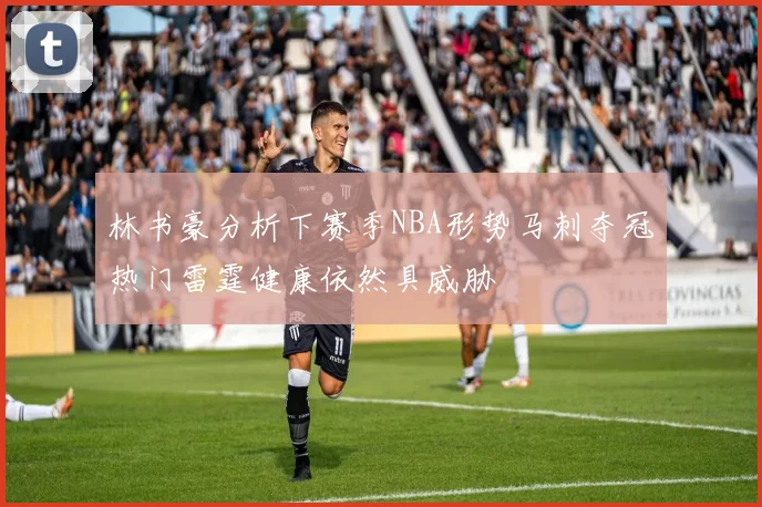 林书豪分析下赛季NBA形势马刺夺冠热门雷霆健康依然具威胁