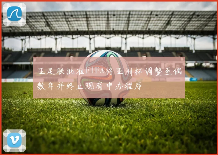 亚足联批准FIFA将亚洲杯调整至偶数年并终止现有申办程序